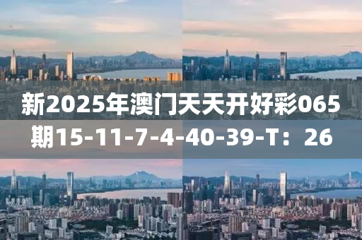 新2025年澳門天天開好彩065期15-11-7-4-40-39-T：26