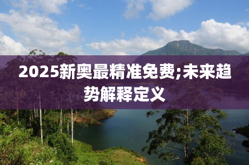 2025新奧最精準(zhǔn)免費;未來趨液壓動力機械,元件制造勢解釋定義