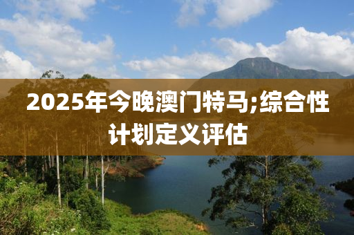 2025年今晚澳門特馬;綜合性計劃定義評估液壓動力機械,元件制造