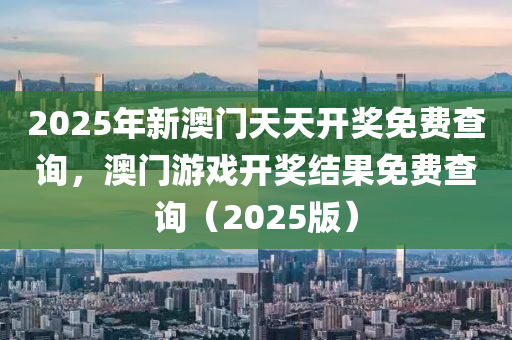 2025年新澳門(mén)天天開(kāi)獎(jiǎng)免費(fèi)查詢，澳門(mén)游戲開(kāi)獎(jiǎng)結(jié)果免費(fèi)查詢（20液壓動(dòng)力機(jī)械,元件制造25版）