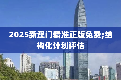 2025新澳門精準正版免費;結(jié)構(gòu)化計劃評估液壓動力機械,元件制造