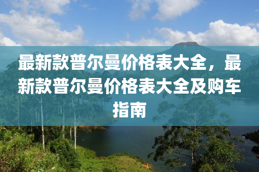 最新款普爾曼價(jià)格表大全，最新款普爾曼價(jià)格表大全及購(gòu)車(chē)指南液壓動(dòng)力機(jī)械,元件制造