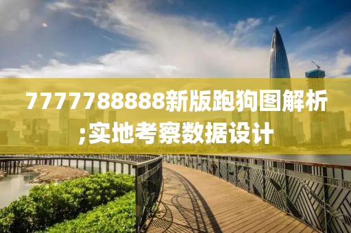 7777788888新版跑狗圖解析;實地考察數(shù)據(jù)設計