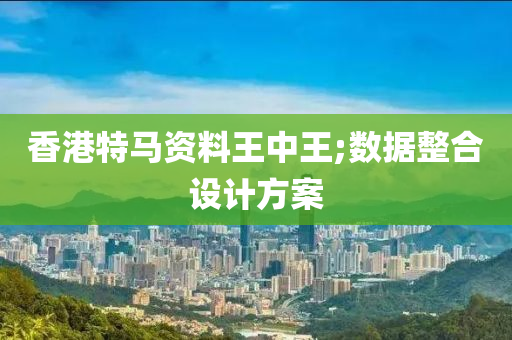 香港特馬資料王中王;數(shù)據(jù)整合設(shè)計方案液壓動力機械,元件制造