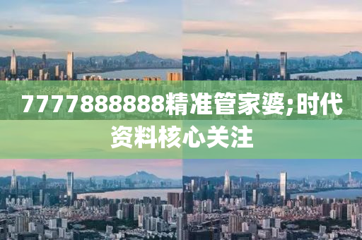 7777888888精準(zhǔn)管家婆;時(shí)代資料核心關(guān)注