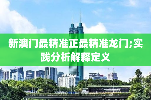 新澳門最精準正最精準龍門;實踐分析解釋定義