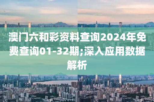 澳門(mén)六和彩資料查詢2024年免費(fèi)查詢01-32期;深入應(yīng)用數(shù)據(jù)解析