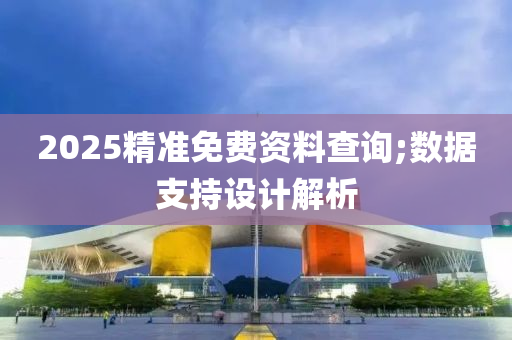 2025精準免費資料查詢;數(shù)據(jù)支持設計解析