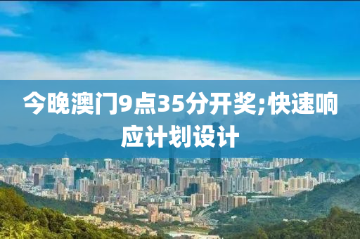 今晚澳門9點35分開獎;快速響應計劃設計液壓動力機械,元件制造