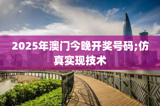 2025年澳門今晚開獎號碼;仿真實現(xiàn)技術(shù)