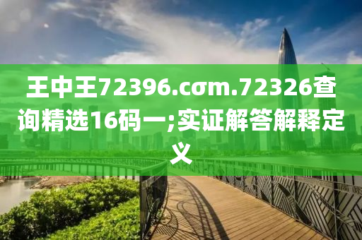 王中王72396.cσm.72326查詢精選16碼一;實證解答解釋定義