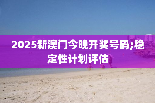 2025新澳門今晚開獎號碼;穩(wěn)定性計劃評估液壓動力機(jī)械,元件制造