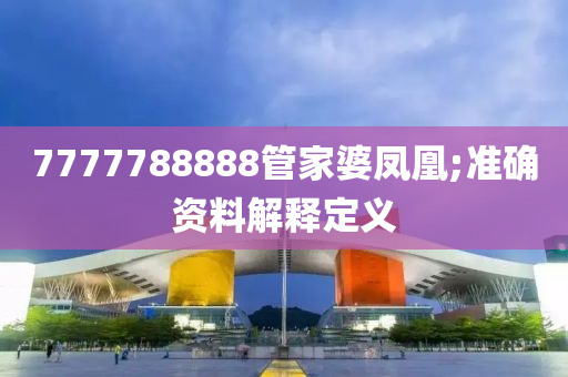 7777788888管家婆鳳凰;準(zhǔn)確資料解釋定義