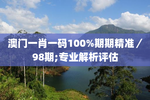 澳門一肖一碼100%期期精準(zhǔn)／98期;專業(yè)解析評估液壓動力機(jī)械,元件制造