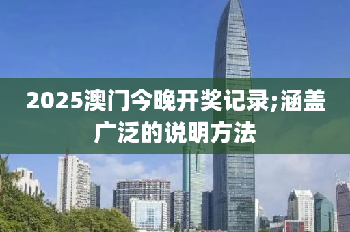 2025澳門今晚開獎記錄;涵蓋廣泛的說明方法