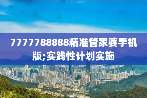 77777液壓動(dòng)力機(jī)械,元件制造88888精準(zhǔn)管家婆手機(jī)版;實(shí)踐性計(jì)劃實(shí)施