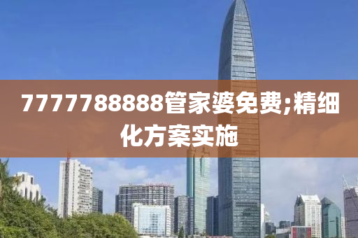 7777788888管家婆免費;精細化方案實施