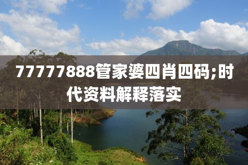 77777888管家婆四肖四碼;時(shí)代資料解釋落實(shí)