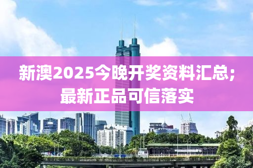 新澳2025今晚開(kāi)獎(jiǎng)資料匯總;最新正品可信落實(shí)