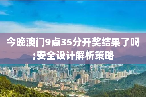 今晚澳門9點35分開獎結果了嗎;安全設計解析策略液壓動力機械,元件制造