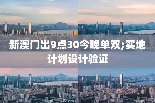 新澳門出9點30今晚單雙;實地計劃設(shè)計驗證