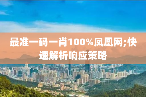 最準液壓動力機械,元件制造一碼一肖100%鳳凰網;快速解析響應策略