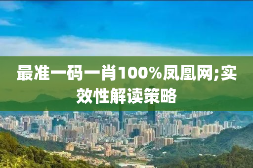 最準(zhǔn)一碼一肖100%鳳凰網(wǎng);實效性解讀策略液壓動力機械,元件制造