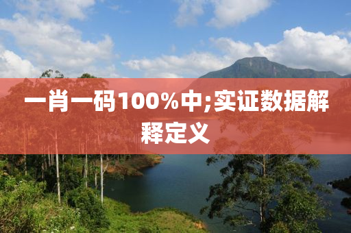 一肖一碼100%中;實(shí)證數(shù)據(jù)解釋定義