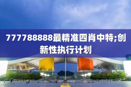 777788888最精準(zhǔn)四肖中特;創(chuàng)新性執(zhí)行計劃液壓動力機械,元件制造