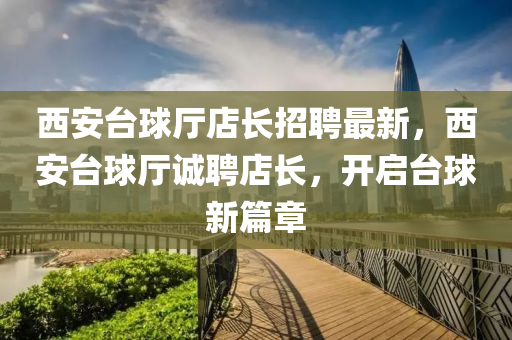 西安臺球廳店長招聘最新，西安臺球廳誠聘店長，開啟臺球新篇章液壓動力機(jī)械,元件制造