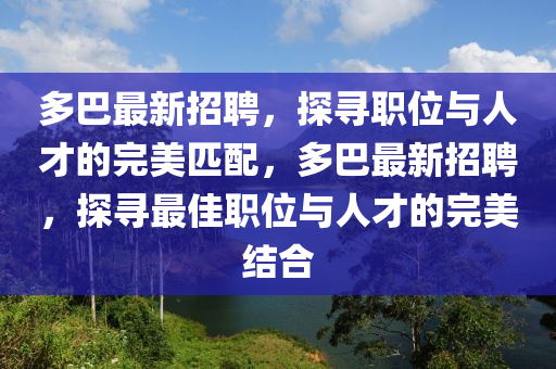 多巴最新招聘，探尋職位與人才的完美匹配，多巴最新招聘，探尋最佳職位與人才的完美結(jié)合