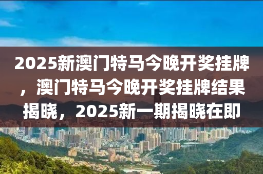 2025新澳門(mén)特馬今晚開(kāi)獎(jiǎng)掛牌，澳門(mén)特馬今晚開(kāi)獎(jiǎng)掛牌結(jié)果揭曉，2025新一期揭曉在即液壓動(dòng)力機(jī)械,元件制造