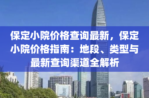 保定小院價(jià)格查詢最新，保定小院價(jià)格指南：地段、類型與最新查詢渠道全解析