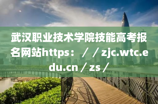 武漢職業(yè)技術學院技能高考報名網站https：／／zjc.wtc.edu.cn／zs／