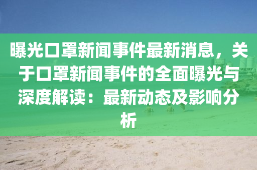 曝光口罩新聞事件最新消息，關(guān)于口罩新液壓動(dòng)力機(jī)械,元件制造聞事件的全面曝光與深度解讀：最新動(dòng)態(tài)及影響分析