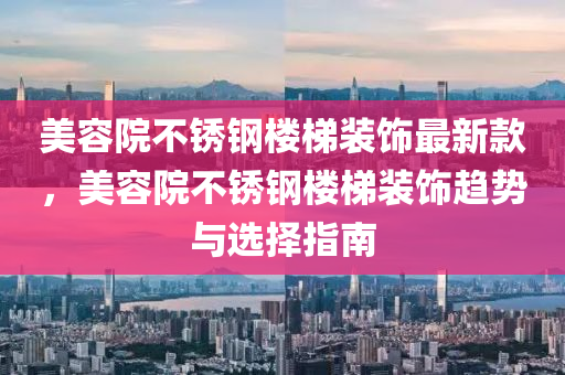 美容院不銹鋼樓梯裝飾最新款，美容院不銹鋼樓梯裝飾趨勢與選擇指南液壓動力機械,元件制造