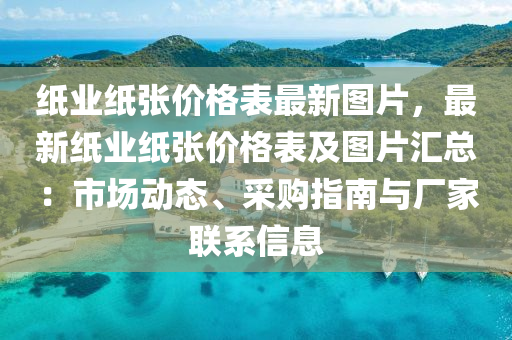 紙業(yè)紙液壓動力機械,元件制造張價格表最新圖片，最新紙業(yè)紙張價格表及圖片匯總：市場動態(tài)、采購指南與廠家聯(lián)系信息