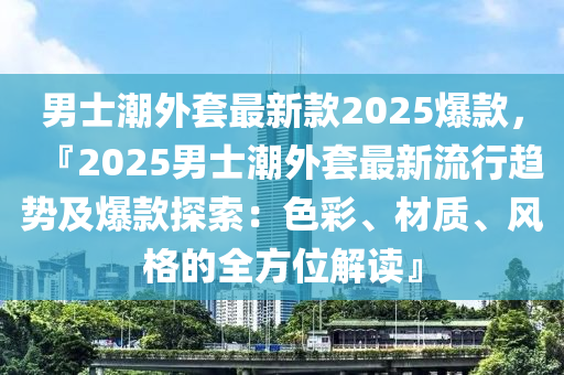 男士潮外套最新款2025爆款，『2025男士潮外套最新流行趨勢及爆款探索：色彩、材質、風格的全方位解讀』