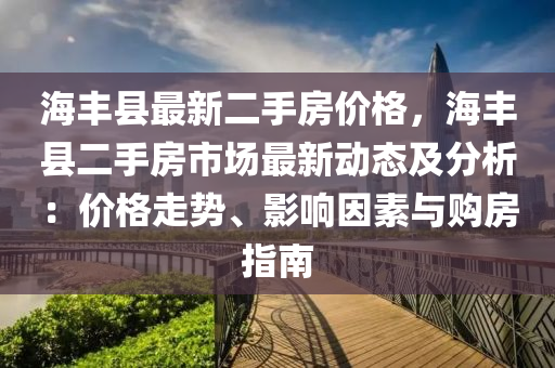 海豐縣最液壓動力機械,元件制造新二手房價格，海豐縣二手房市場最新動態(tài)及分析：價格走勢、影響因素與購房指南