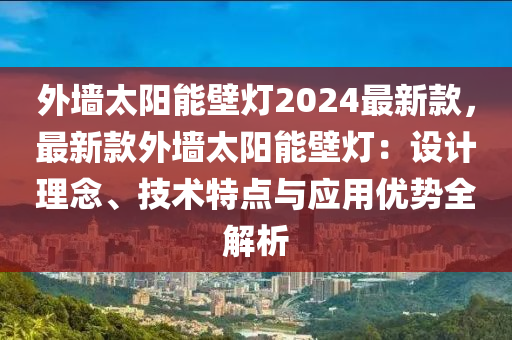 外墻液壓動(dòng)力機(jī)械,元件制造太陽(yáng)能壁燈2024最新款，最新款外墻太陽(yáng)能壁燈：設(shè)計(jì)理念、技術(shù)特點(diǎn)與應(yīng)用優(yōu)勢(shì)全解析