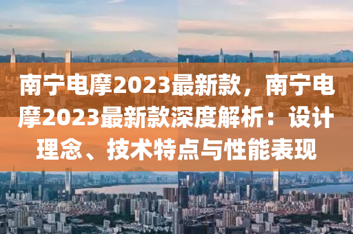 南寧電摩2023最新款，南寧電摩2023最新款深度解析：設(shè)液壓動力機(jī)械,元件制造計(jì)理念、技術(shù)特點(diǎn)與性能表現(xiàn)