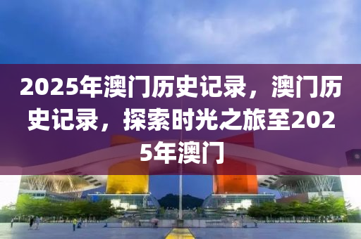 2025年澳門歷史記錄，澳門歷史記錄，探索時光之旅至2025年澳門液壓動力機械,元件制造