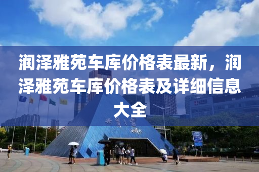 潤澤雅苑車庫價格表最新，潤澤雅苑車庫價格表及詳細信息大全