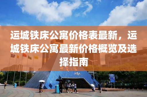 運城鐵床公寓價格表最新，運城鐵床公寓最新價格概覽及選擇指南