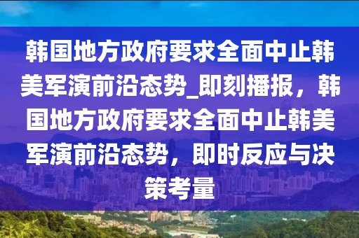 韓國(guó)地方政府要求全面中止韓美軍演前沿態(tài)勢(shì)_即刻播報(bào)，韓國(guó)地方政府要求全面中止韓美軍演前沿態(tài)勢(shì)，即時(shí)反應(yīng)與決策考量