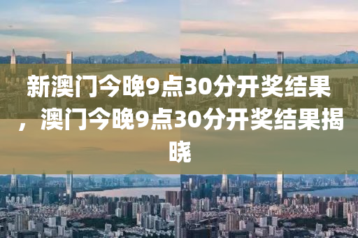 新澳門今晚9點30分開獎結(jié)果，澳門今晚9點30分開獎結(jié)果揭曉液壓動力機(jī)械,元件制造