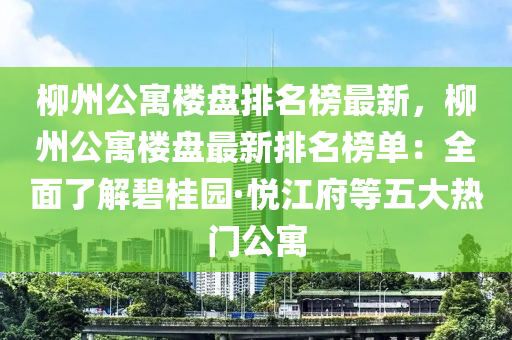 柳州公寓樓盤排名榜最新，柳州公寓樓盤最新排名榜單：全面了解碧桂園·悅江府等五大熱門公寓