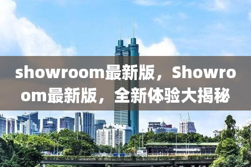 showroom最新版，Showroom最新版，全新體驗大揭秘