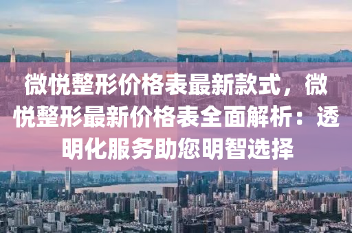 微悅整形價格表最新款式，微悅整形最新價格表全面解析：透明化服務(wù)助您明智選擇