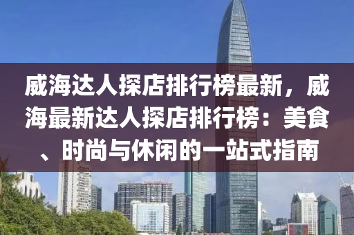 威海達人探店排行榜最新，威液壓動力機械,元件制造海最新達人探店排行榜：美食、時尚與休閑的一站式指南